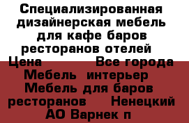 Специализированная дизайнерская мебель для кафе,баров,ресторанов,отелей › Цена ­ 5 000 - Все города Мебель, интерьер » Мебель для баров, ресторанов   . Ненецкий АО,Варнек п.